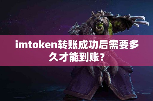 imtoken转账成功后需要多久才能到账？