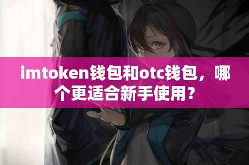 imtoken钱包和otc钱包，哪个更适合新手使用？