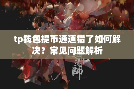 tp钱包提币通道错了如何解决？常见问题解析