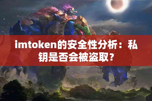 imtoken的安全性分析：私钥是否会被盗取？