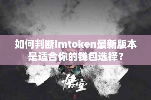 如何判断imtoken最新版本是适合你的钱包选择？
