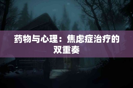 药物与心理：焦虑症治疗的双重奏