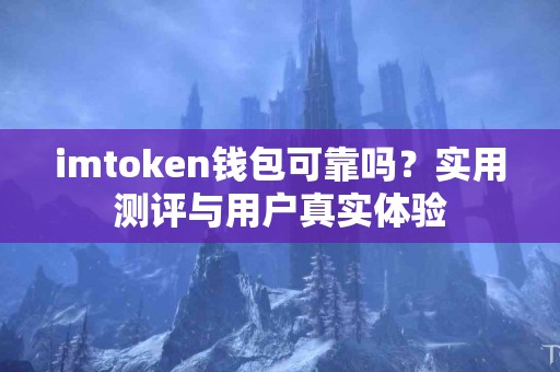 imtoken钱包可靠吗？实用测评与用户真实体验