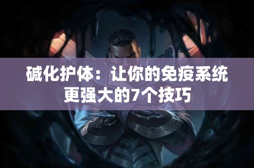 碱化护体：让你的免疫系统更强大的7个技巧