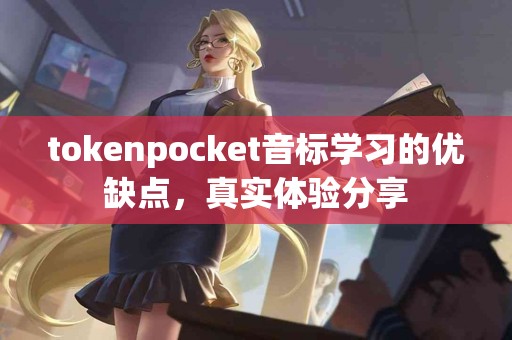 tokenpocket音标学习的优缺点，真实体验分享