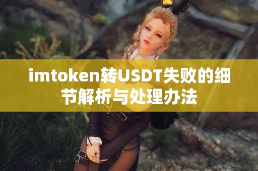 imtoken转USDT失败的细节解析与处理办法