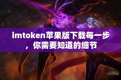 imtoken苹果版下载每一步，你需要知道的细节