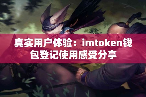 真实用户体验：imtoken钱包登记使用感受分享