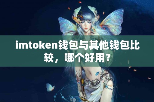 imtoken钱包与其他钱包比较，哪个好用？