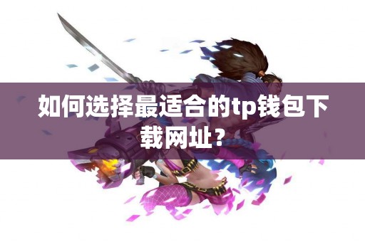 如何选择最适合的tp钱包下载网址？