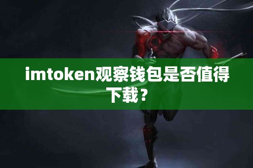 imtoken观察钱包是否值得下载？