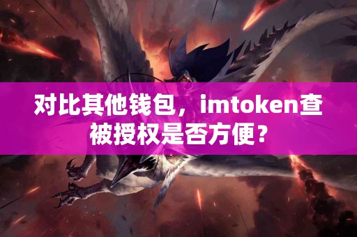 对比其他钱包，imtoken查被授权是否方便？