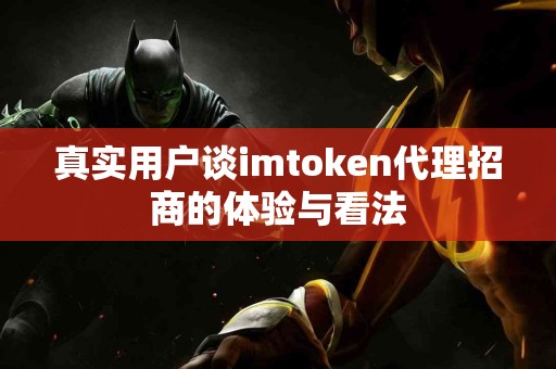 真实用户谈imtoken代理招商的体验与看法