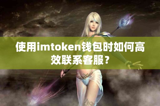 使用imtoken钱包时如何高效联系客服？