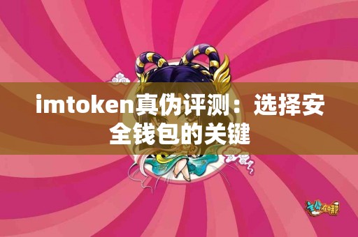imtoken真伪评测：选择安全钱包的关键
