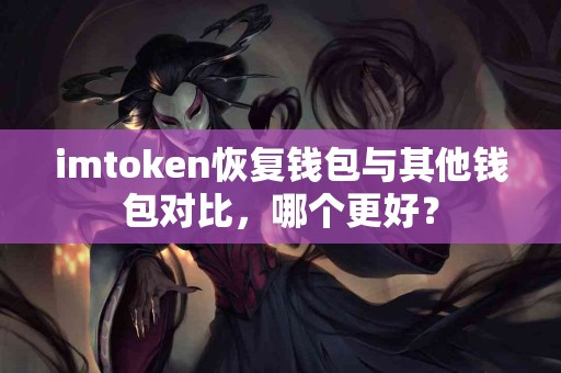imtoken恢复钱包与其他钱包对比，哪个更好？