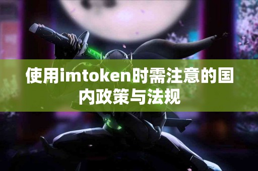 使用imtoken时需注意的国内政策与法规