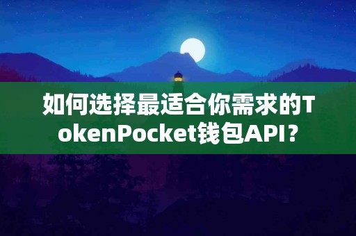 如何选择最适合你需求的TokenPocket钱包API？