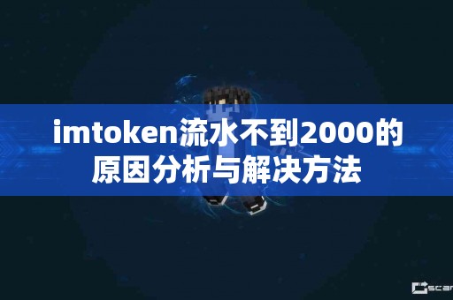 imtoken流水不到2000的原因分析与解决方法