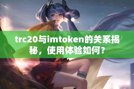 trc20与imtoken的关系揭秘，使用体验如何？