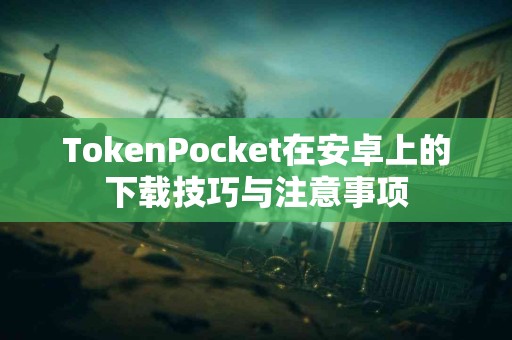 TokenPocket在安卓上的下载技巧与注意事项