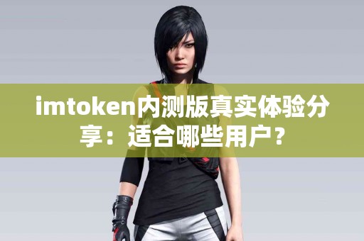 imtoken内测版真实体验分享：适合哪些用户？