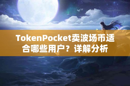 TokenPocket卖波场币适合哪些用户？详解分析