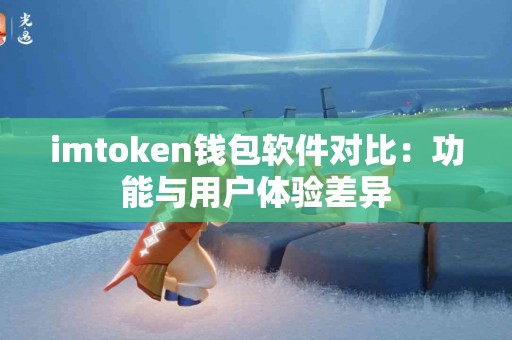 imtoken钱包软件对比：功能与用户体验差异