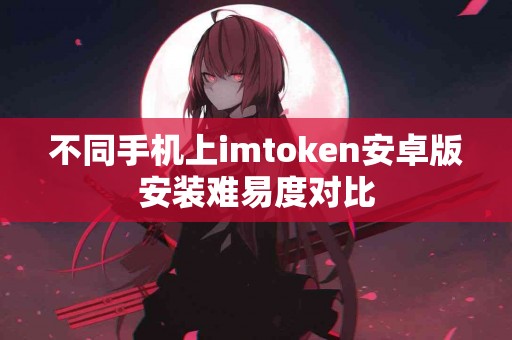 不同手机上imtoken安卓版安装难易度对比