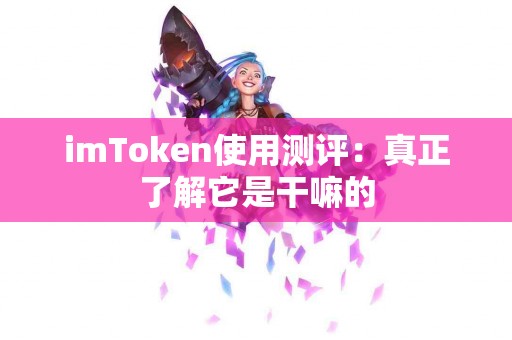 imToken使用测评：真正了解它是干嘛的