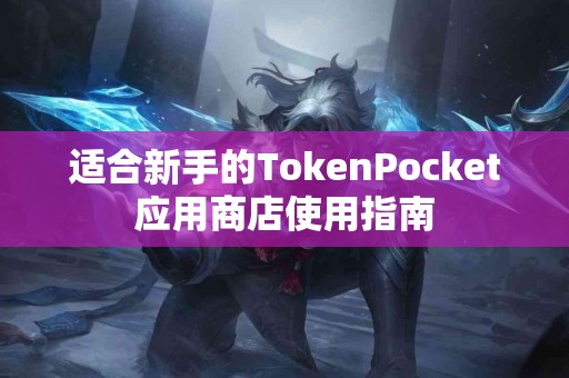 适合新手的TokenPocket应用商店使用指南