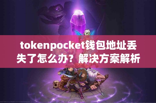 tokenpocket钱包地址丢失了怎么办？解决方案解析