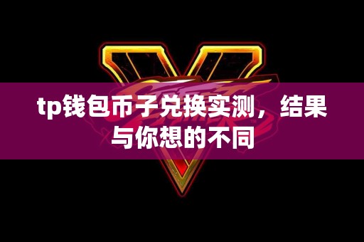 tp钱包币子兑换实测，结果与你想的不同