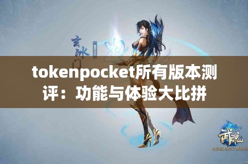 tokenpocket所有版本测评：功能与体验大比拼