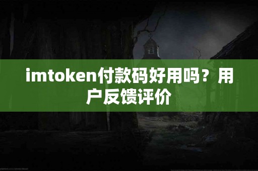 imtoken付款码好用吗？用户反馈评价