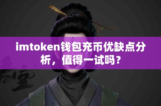 imtoken钱包充币优缺点分析，值得一试吗？