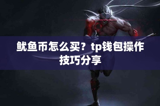 鱿鱼币怎么买？tp钱包操作技巧分享
