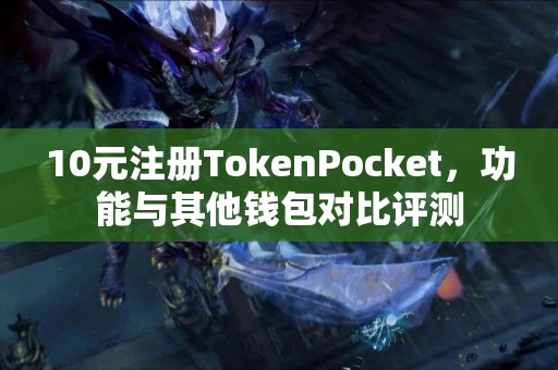 10元注册TokenPocket，功能与其他钱包对比评测