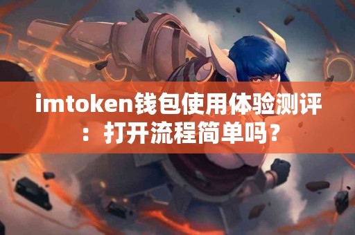 imtoken钱包使用体验测评：打开流程简单吗？