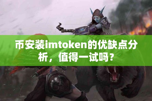 币安装imtoken的优缺点分析，值得一试吗？