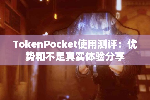 TokenPocket使用测评：优势和不足真实体验分享