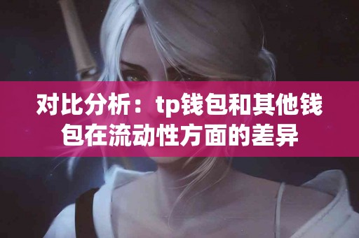 对比分析：tp钱包和其他钱包在流动性方面的差异