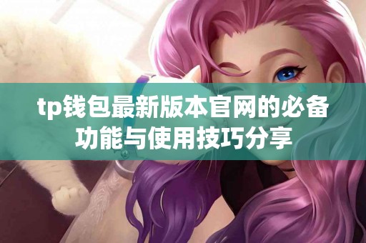 tp钱包最新版本官网的必备功能与使用技巧分享