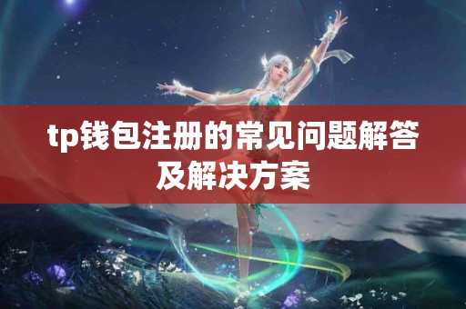 tp钱包注册的常见问题解答及解决方案