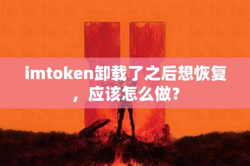 imtoken卸载了之后想恢复，应该怎么做？