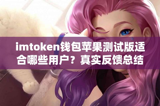imtoken钱包苹果测试版适合哪些用户？真实反馈总结