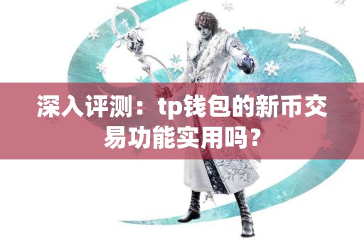 深入评测：tp钱包的新币交易功能实用吗？
