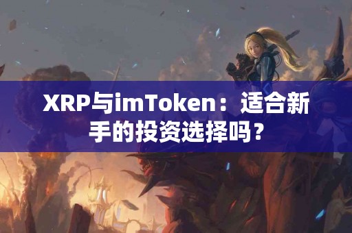 XRP与imToken：适合新手的投资选择吗？