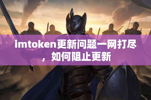 imtoken更新问题一网打尽，如何阻止更新