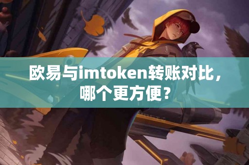 欧易与imtoken转账对比，哪个更方便？